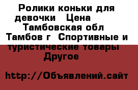 Ролики-коньки для девочки › Цена ­ 900 - Тамбовская обл., Тамбов г. Спортивные и туристические товары » Другое   